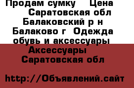 Продам сумку  › Цена ­ 550 - Саратовская обл., Балаковский р-н, Балаково г. Одежда, обувь и аксессуары » Аксессуары   . Саратовская обл.